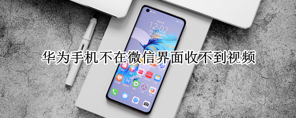 华为手机不在微信界面收不到视频