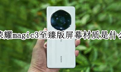荣耀新机magic3 荣耀magic3至臻版屏幕材质是什么