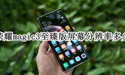 荣耀magic3参数 荣耀magic3至臻版屏幕分辨率多少