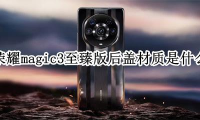 新荣耀magic3参数 荣耀magic3至臻版后盖材质是什么