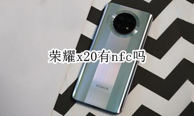 荣耀x20有nfc吗 荣耀x20支不支持NFC