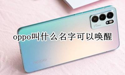 oppo手机唤醒功能 oppo叫什么名字可以唤醒