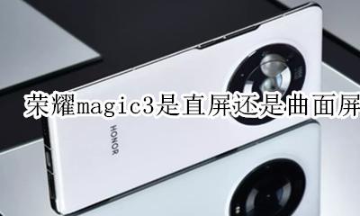 荣耀magic3是曲面屏吗 荣耀magic3是直屏还是曲面屏