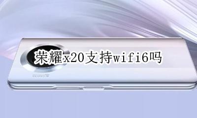 荣耀x20支持wifi6吗 荣耀x20max支持wifi20吗?
