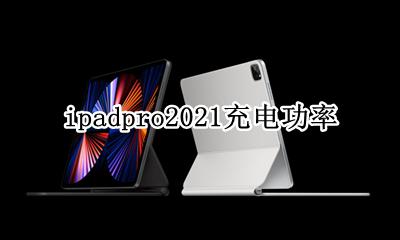 ipadpro2021充电功率 ipadpro2021充电器功率