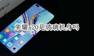 荣耀x20是玻璃机身吗 荣耀20玻璃后盖为什么像塑料