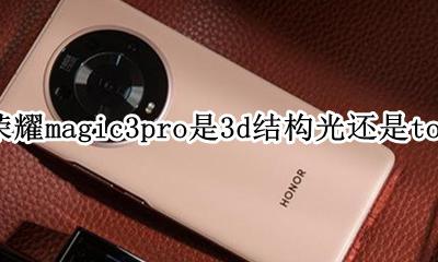 荣耀手机magic3 荣耀magic3pro是3d结构光还是tof