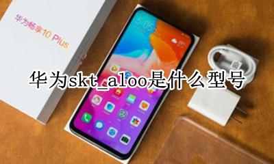 华为skt_aloo是什么型号 华为clt-al00是什么型号