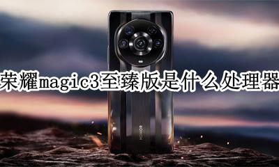 荣耀新机magic3 荣耀magic3至臻版是什么处理器