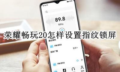 荣耀20指纹设置在哪 荣耀畅玩20怎样设置指纹锁屏