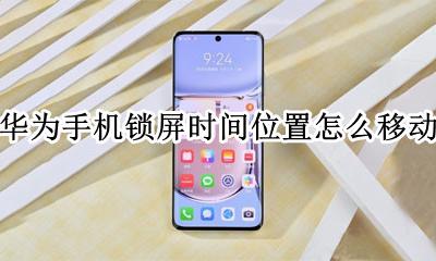 华为手机锁屏时间位置怎么移动 华为手机怎么调时间在锁屏上的位置