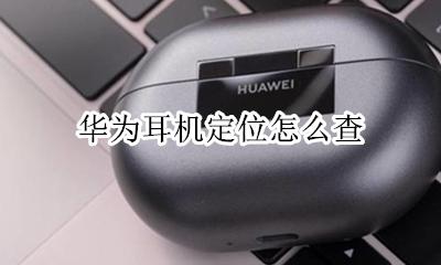华为耳机定位怎么查 华为耳机怎么定位跟踪
