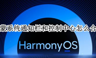 鸿蒙系统通知栏和控制中心怎么合并 通知栏怎么改回去
