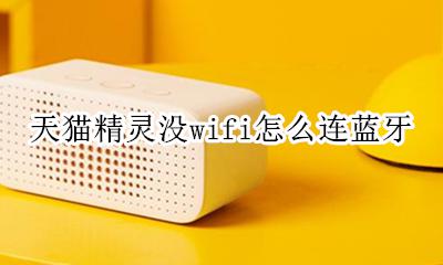 天猫精灵没wifi怎么连蓝牙 天猫精灵不连wifi可以连蓝牙吗