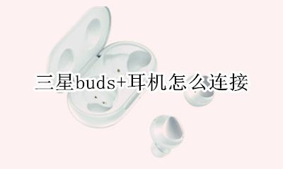 三星buds+耳机怎么连接 配对手机教程
