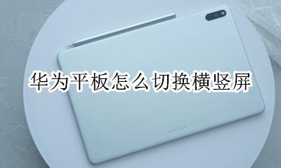 华为平板怎么切换横竖屏 华为平板怎么切换竖屏显示