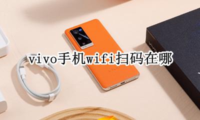vivo手机wifi扫码在哪 vivo怎么扫码wifi密码