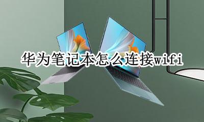 华为笔记本怎么连接wifi 华为笔记本怎么连接蓝牙耳机