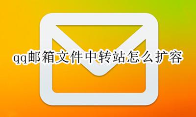 qq邮箱文件中转站怎么扩容 qq邮箱文件中转站容量怎么扩大
