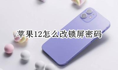 苹果12怎么改锁屏密码 苹果12怎么更改锁屏密码