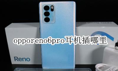 opporeno6在哪里插耳机 opporeno6pro耳机插哪里