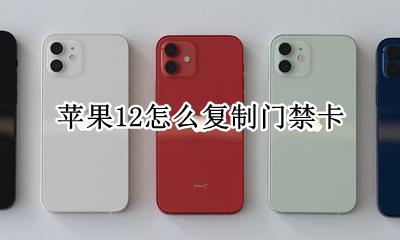 苹果12怎么复制门禁卡 苹果12能不能复制门禁卡