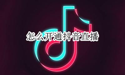 怎么开通抖音直播 如何开通抖音直播