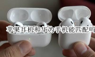 苹果耳机和华为手机能匹配吗 苹果耳机可以匹配华为手机吗