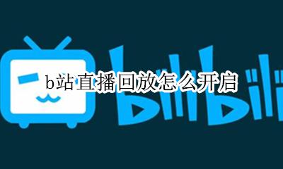 b站直播回放在哪里 b站直播回放怎么开启