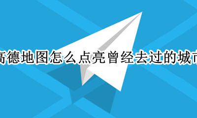 高德地图怎么点亮曾经去过的城市 没去过的城市高德地图上却点亮了