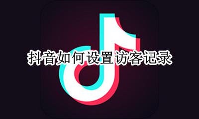 抖音如何设置访客记录 如何在抖音上看访客记录