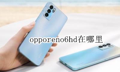 opporeno6hd在哪里 oppo reno6上面HD 是什么