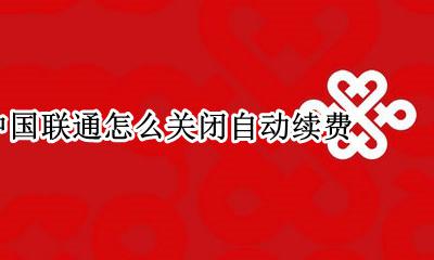 怎么取消联通自动续费 中国联通怎么关闭自动续费