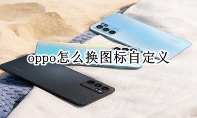 oppo怎么换图标自定义 oppo手机怎么设置图标自定义