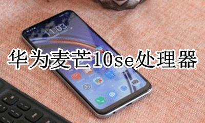 麦芒10se处理器 麦芒10参数配置报价