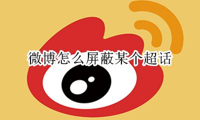 微博怎么屏蔽某个超话 微博超话怎么看自己被屏蔽