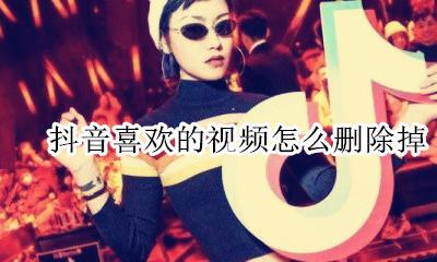 怎样删除喜欢的抖音视频 抖音喜欢的视频怎么删除掉