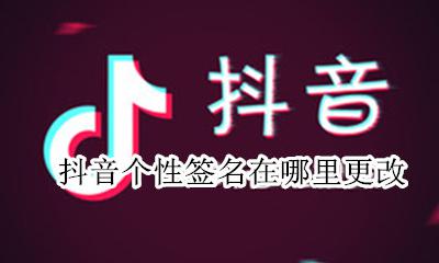 抖音的签名怎么改 抖音个性签名在哪里更改