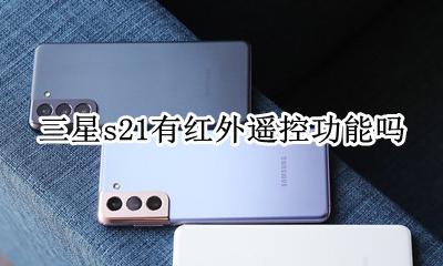 三星s21有红外遥控功能吗 三星s21遥控器可以红外吗
