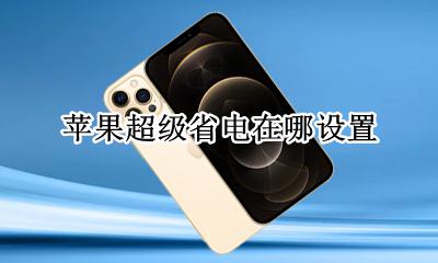 苹果超级省电在哪设置 苹果手机超级省电在哪儿设置