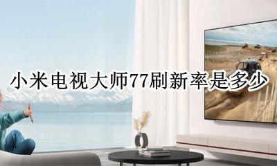 小米高刷新率电视 小米电视大师77刷新率是多少