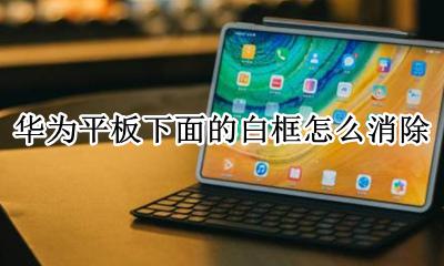 华为平板下面的白框怎么消除 华为平板出现绿色方框怎么关闭