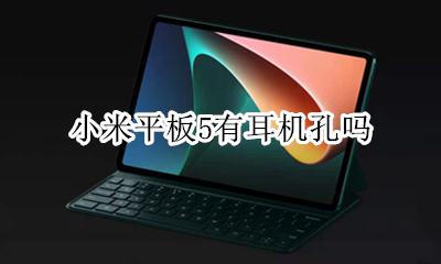 小米平板5有耳机孔吗 小米5有5.5mm耳机孔吗