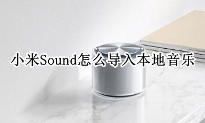 小米音乐导入本地音乐 小米Sound怎么导入本地音乐