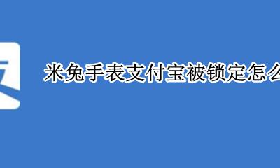 米兔手表支付宝被锁定怎么解锁 米兔电话手表支付宝锁定怎么解锁