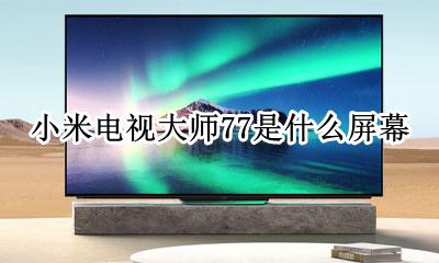 小米电视大师77是什么屏幕 小米电视大师77屏幕材质
