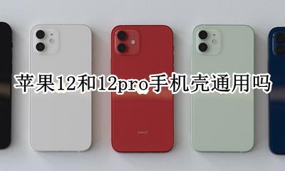 苹果12和12pro手机壳通用吗 iphone12跟12pro手机壳通用吗
