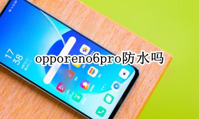 opporeno6pro防水吗 opporeno6pro+防水吗
