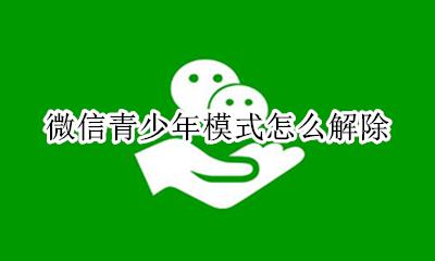 微信青少年模式怎么解除 如何解除