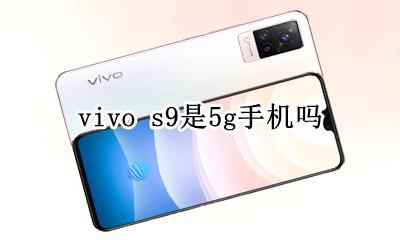 vivo s9是5g手机吗 vivo哪些手机是9g手机